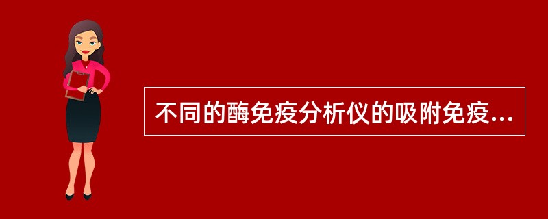 不同的酶免疫分析仪的吸附免疫试剂的载体有A、微孔板B、试管C、小珠D、磁微粒E、