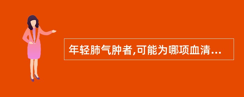年轻肺气肿者,可能为哪项血清蛋白质缺陷( )A、ALBB、AAGC、HpD、AM