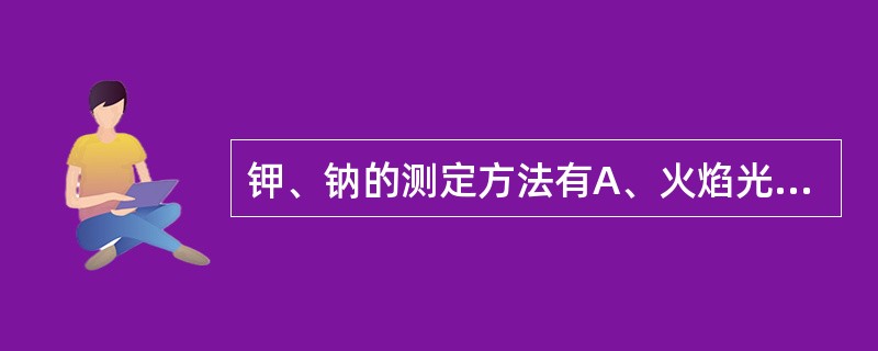 钾、钠的测定方法有A、火焰光度法B、离子选择电极法C、冠醚法D、酶法E、电量分析