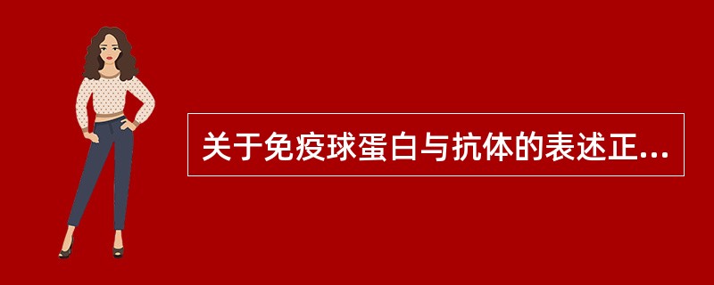 关于免疫球蛋白与抗体的表述正确的是A、所有的抗体均为免疫球蛋白B、免疫球蛋白均为