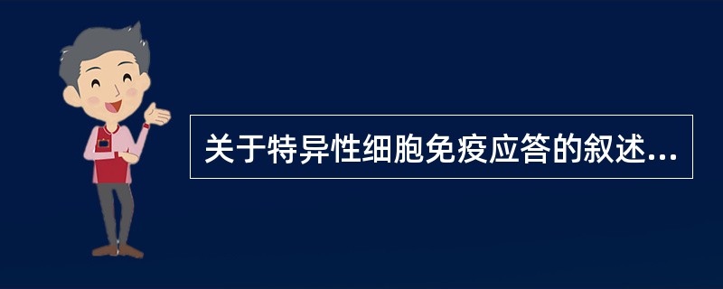 关于特异性细胞免疫应答的叙述,错误的是A、需特异性抗原刺激B、由T淋巴细胞介导C