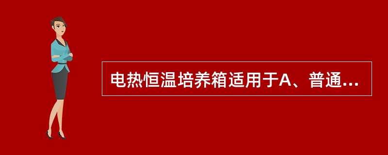 电热恒温培养箱适用于A、普通的细菌培养和封闭式细胞培养B、厌氧细菌培养C、病毒培