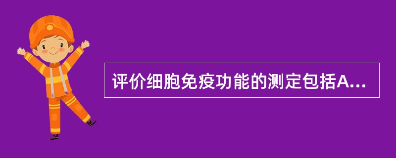 评价细胞免疫功能的测定包括A、T淋巴细胞数量测定B、B淋巴细胞数量测定C、T淋巴