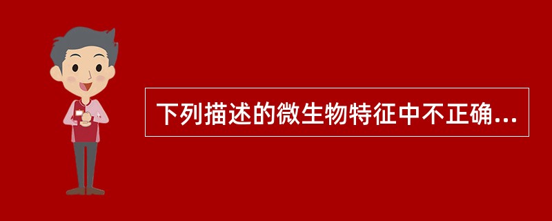 下列描述的微生物特征中不正确的是A、分布广泛B、体积微小C、种类繁多D、需借助光