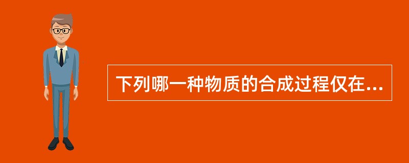 下列哪一种物质的合成过程仅在肝脏中进行( )A、尿素B、糖原C、脂肪酸D、血浆蛋