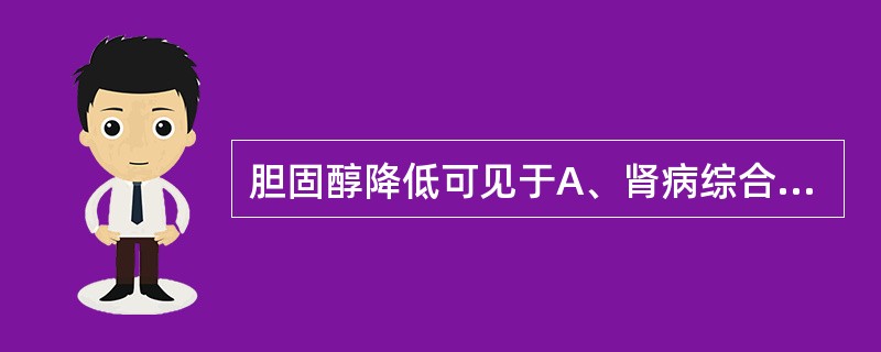 胆固醇降低可见于A、肾病综合征B、肝硬化C、梗阻性黄疸D、糖尿病E、甲状腺功能低