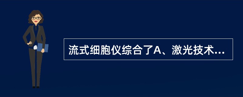 流式细胞仪综合了A、激光技术B、电子技术C、流体力学D、生物化学E、计算机技术