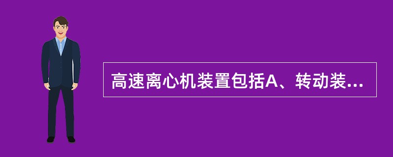 高速离心机装置包括A、转动装置B、速度控制系统C、真空系统D、温度控制系统E、安