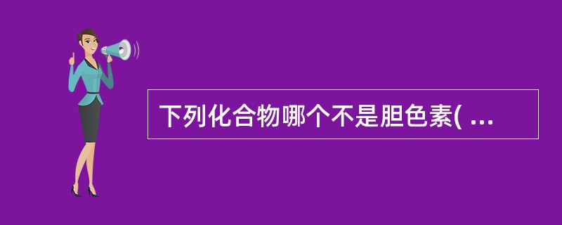 下列化合物哪个不是胆色素( )A、胆绿素B、血红素C、胆素原D、胆红素E、胆素