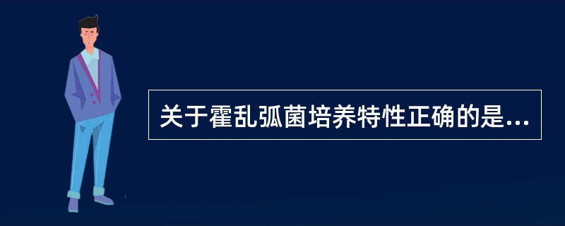 关于霍乱弧菌培养特性正确的是A、需氧或兼性厌氧菌B、耐酸不耐碱C、在碱性蛋白胨水