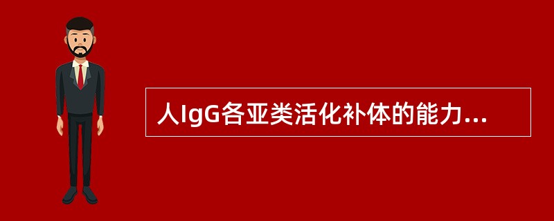 人IgG各亚类活化补体的能力依次是 ( )A、IgG1>IgG2>IgG3B、I