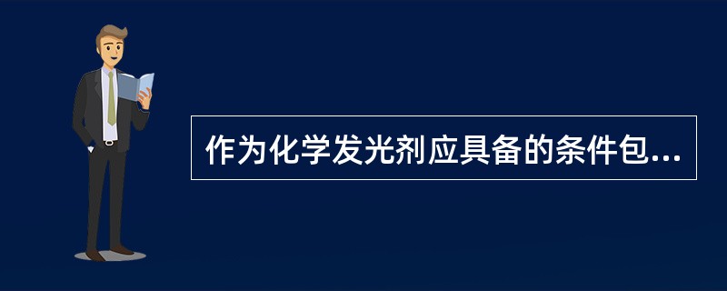 作为化学发光剂应具备的条件包括A、能参与化学发光反应B、能与抗原或抗体偶联后形成