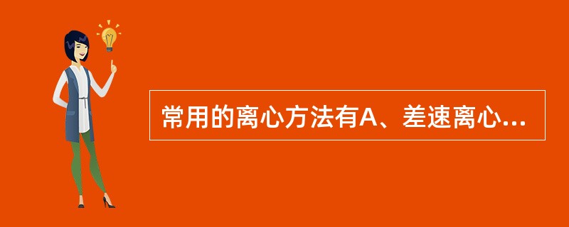 常用的离心方法有A、差速离心法B、速率区带离心法C、等密度区带离心法D、经典沉降