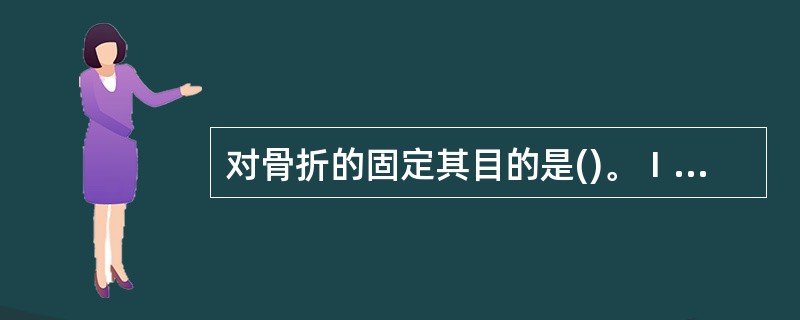 对骨折的固定其目的是()。Ⅰ.减轻疼痛Ⅱ.避免并发损伤Ⅲ.防休克Ⅳ.便于搬运