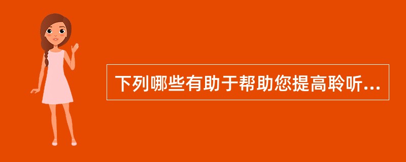 下列哪些有助于帮助您提高聆听的技巧?( )