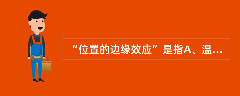 “位置的边缘效应”是指A、温度的准确性欠佳B、温度的均一性欠佳C、边缘升降温速度