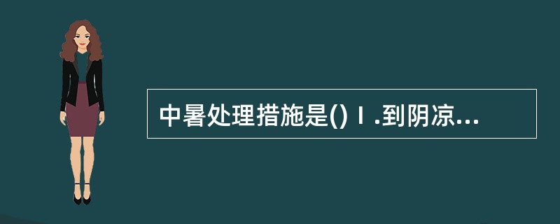 中暑处理措施是()Ⅰ.到阴凉、安静通风处休息Ⅱ.解开衣领放松裤带、鞋袜Ⅲ.冷水擦