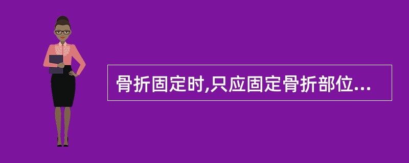 骨折固定时,只应固定骨折部位,不可上、下关节固定。