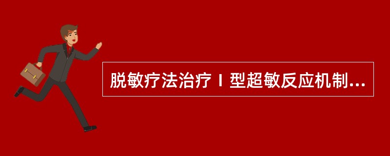 脱敏疗法治疗Ⅰ型超敏反应机制错误的是A、大剂量、短间隔、连续多次注射抗毒素,然后