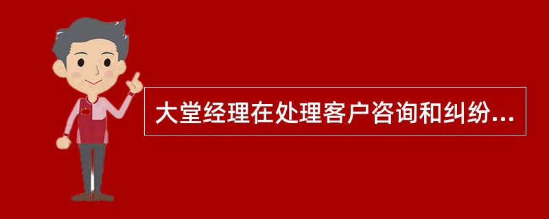 大堂经理在处理客户咨询和纠纷时要注意( )