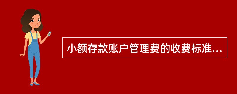 小额存款账户管理费的收费标准为( )。