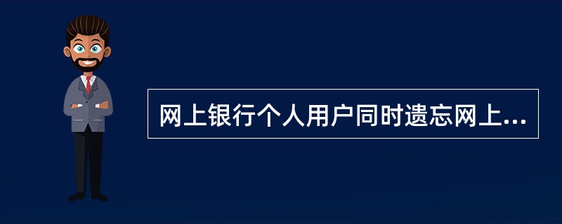 网上银行个人用户同时遗忘网上银行密码和用户名,可通过以下( )方式进行用户名找回