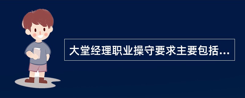 大堂经理职业操守要求主要包括:( )。