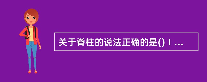 关于脊柱的说法正确的是()Ⅰ.共有24块椎骨Ⅱ.胸椎12块Ⅲ.颈椎7块Ⅳ.腰椎5