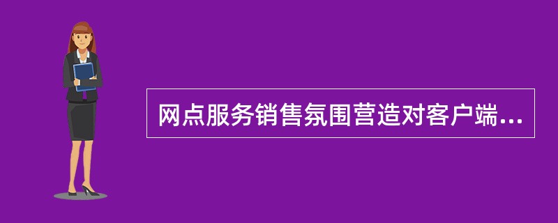 网点服务销售氛围营造对客户端侧重点( )