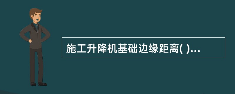 施工升降机基础边缘距离( )范围内,严禁开挖沟槽,有较大振动的施工时必须有保证架