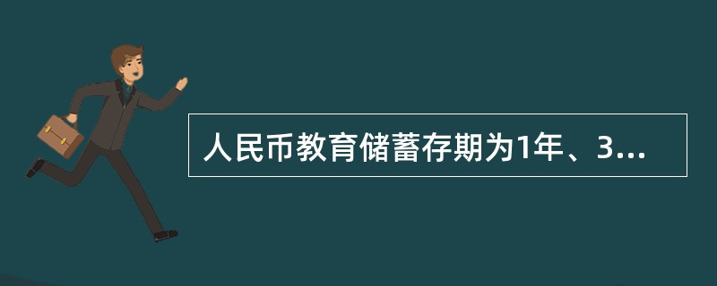 人民币教育储蓄存期为1年、3年和5年。