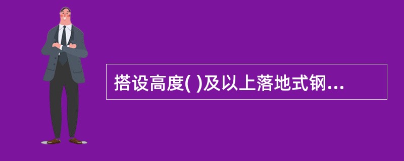 搭设高度( )及以上落地式钢管脚手架工程属于《危险性较大的分部分项工程安全管理办