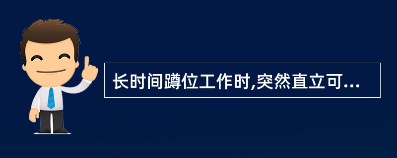 长时间蹲位工作时,突然直立可导致()。