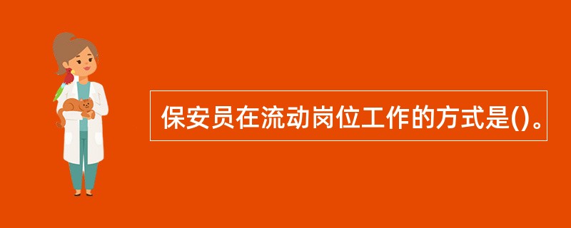 保安员在流动岗位工作的方式是()。