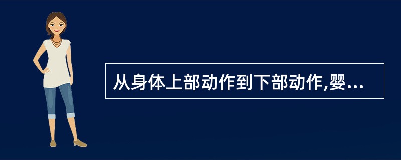 从身体上部动作到下部动作,婴儿动作发展的顺序是最初为()。A、局部的、准确的、专