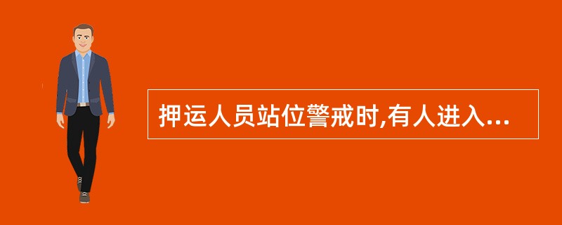 押运人员站位警戒时,有人进入安全区域,应该()。