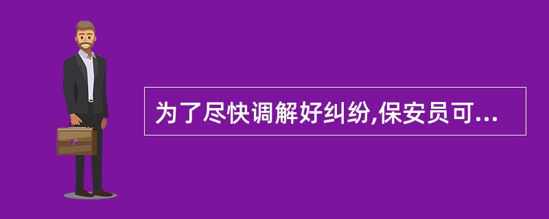 为了尽快调解好纠纷,保安员可以对不讲道理的当事人采取暴力威胁。