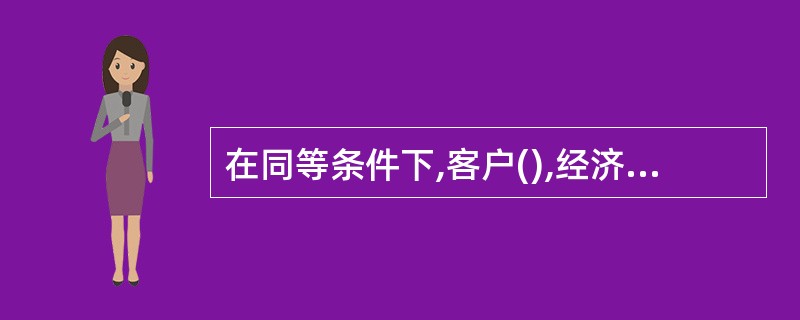 在同等条件下,客户(),经济资本占用系数越低。