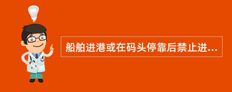 船舶进港或在码头停靠后禁止进行()。