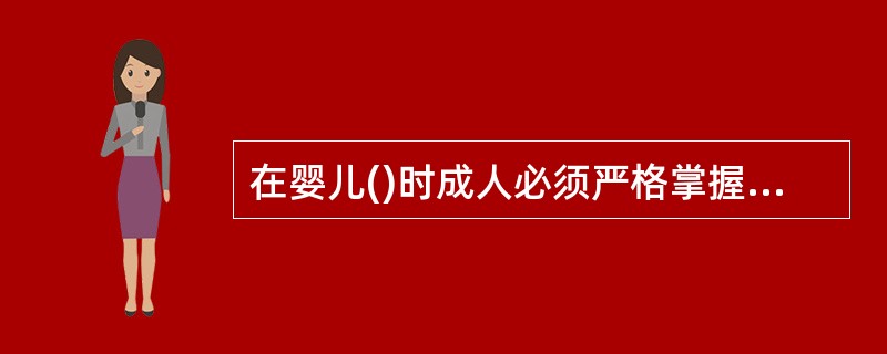 在婴儿()时成人必须严格掌握剂量,否则会影响治疗效果甚至中毒。A、用药B、进餐C