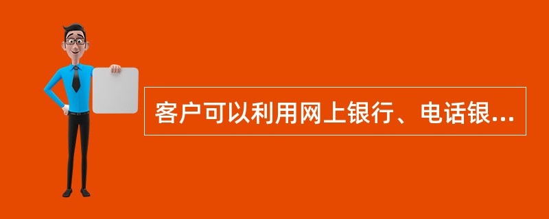 客户可以利用网上银行、电话银行、手机银行、微信银行等多渠道预约排队服务。