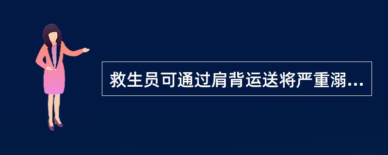 救生员可通过肩背运送将严重溺水或昏迷的溺者送至现场急救室或邻近医院,担架、木板等