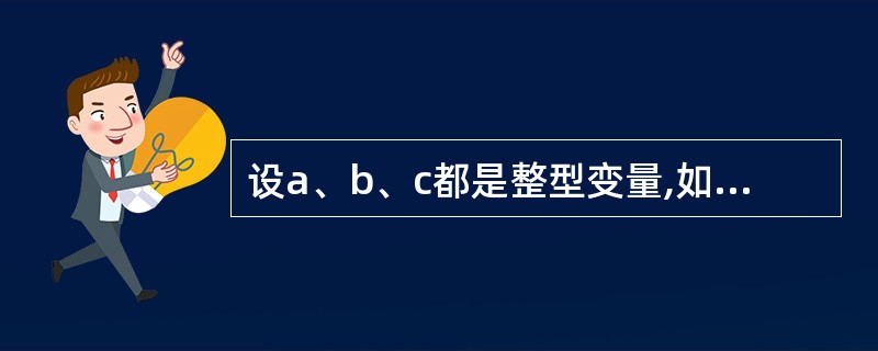 设a、b、c都是整型变量,如果a的值为1,b的值为2,则执行c=a£«£«||b