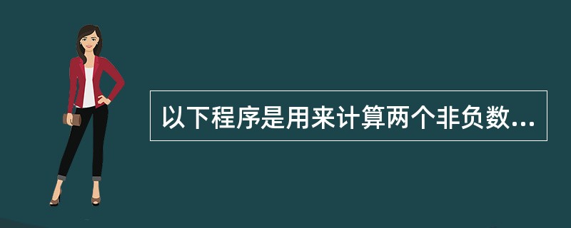 以下程序是用来计算两个非负数之间的最大公约数我们假设x,y中最大的那个数的长度为