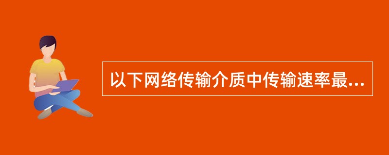 以下网络传输介质中传输速率最高的是_____。