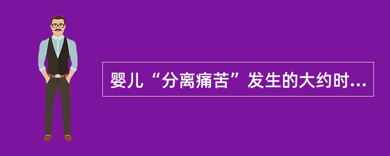 婴儿“分离痛苦”发生的大约时间是()。A、1岁B、1岁半C、2岁D、3岁