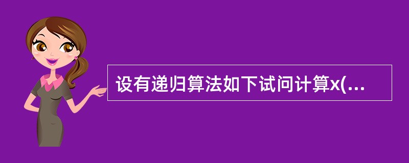 设有递归算法如下试问计算x(x(8))时需要计算()次x函数。