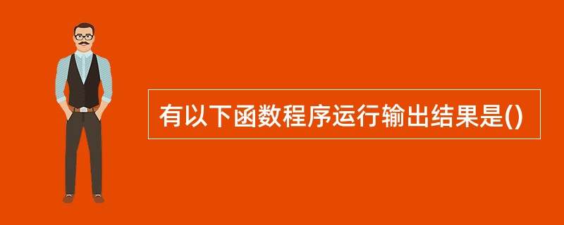 有以下函数程序运行输出结果是()