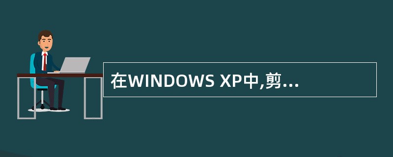 在WINDOWS XP中,剪贴板是程序和文件间用来传递信息的临时存储区,此存储区