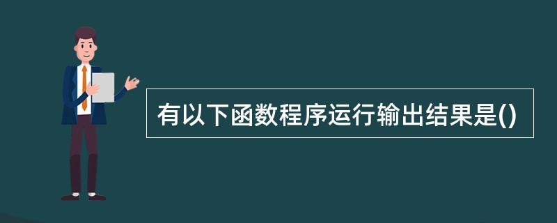 有以下函数程序运行输出结果是()